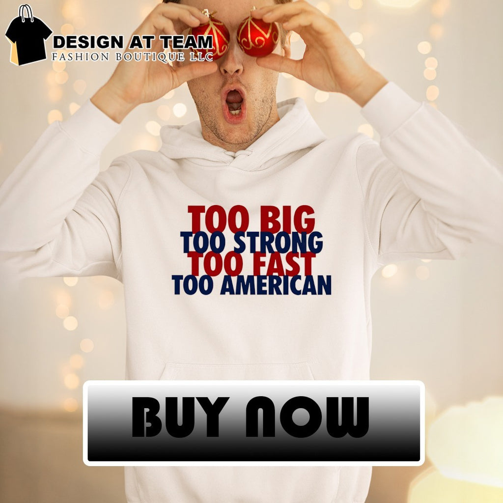 Too Big Too Strong Too Fast Too American shirt