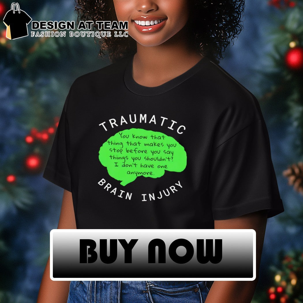 Traumatic Brain Injury you know that thing that makes you stop before you say things shirt
