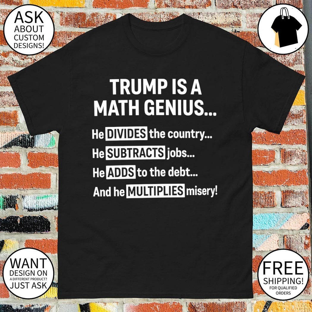 Trump is a math genius he divides the country he subtracts jobs he adds to the debt shirt