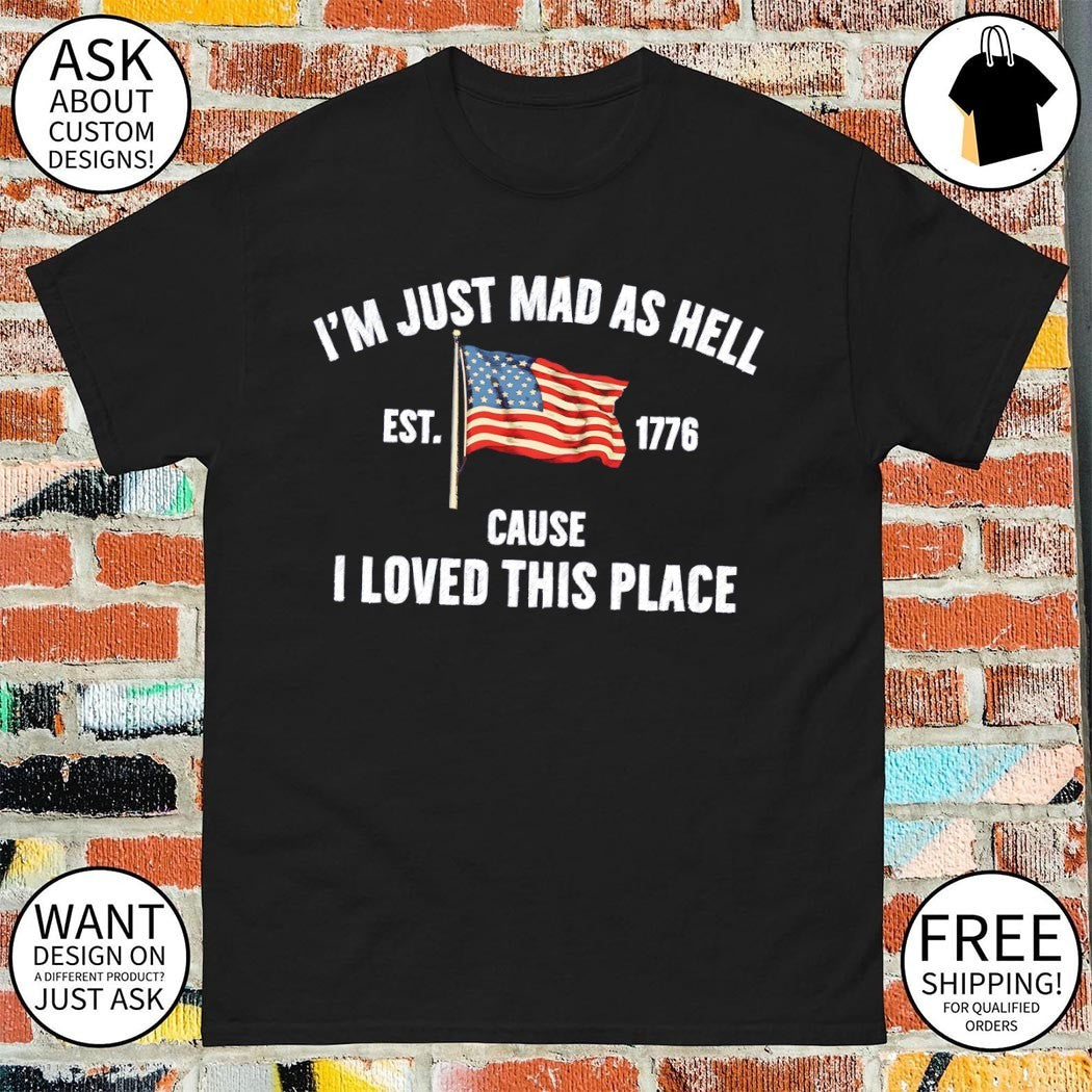 United States flag I’m just mad as hell est 1776 cause I loved this place shirt