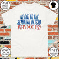 We Got To The Semifinal In 1930 Why Not Us shirt