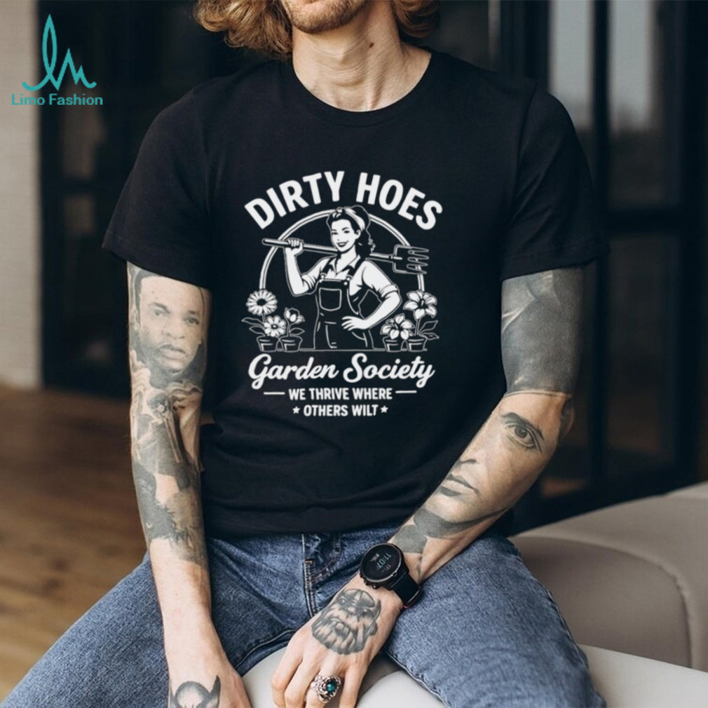 We Thrive Where Others Wilt Dirty Hoes Garden Society shirt