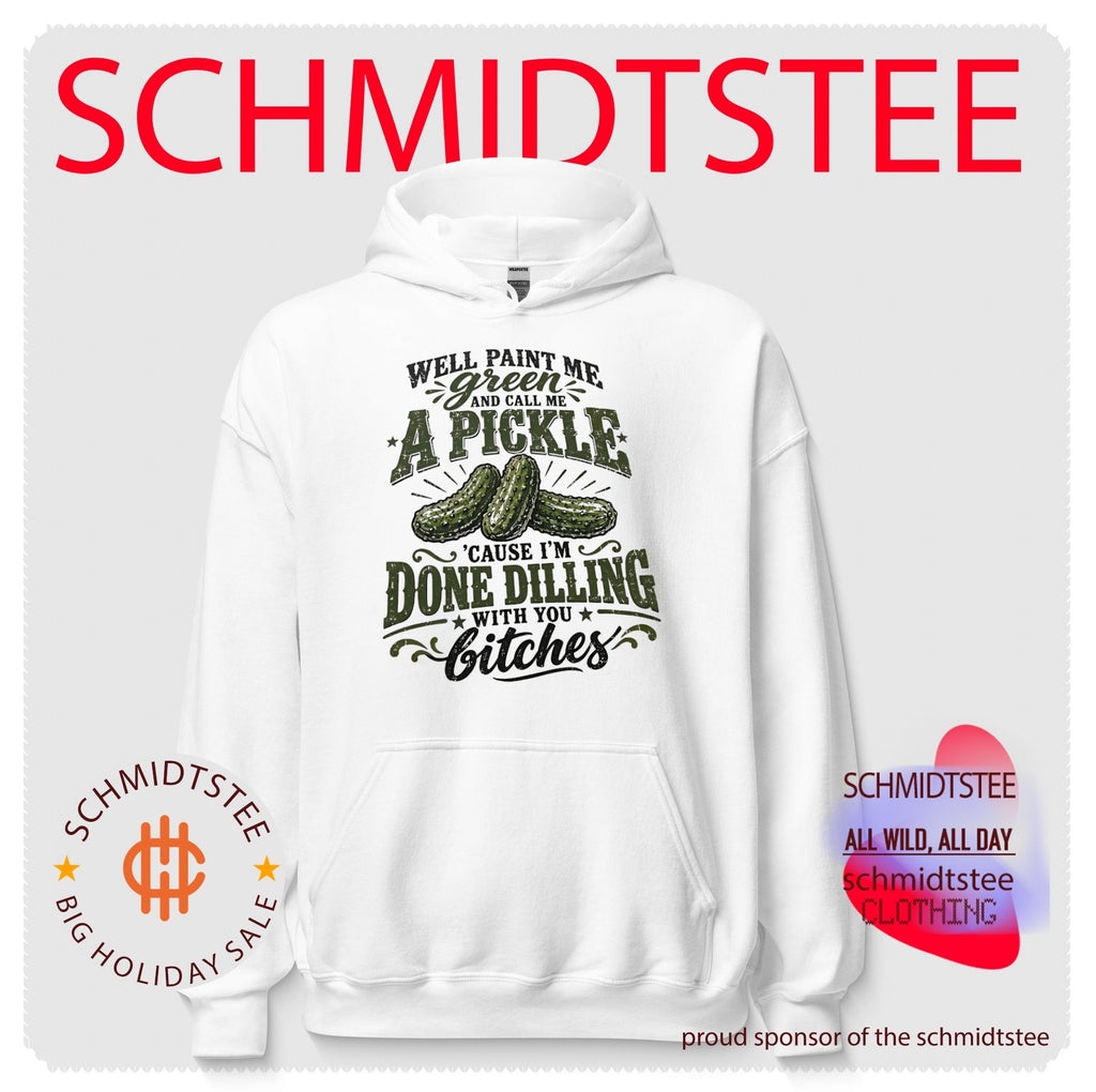 Well Paint Me Green and Call Me a Pickle ‘Cause I’m Done Dilling With You Bitches shirt