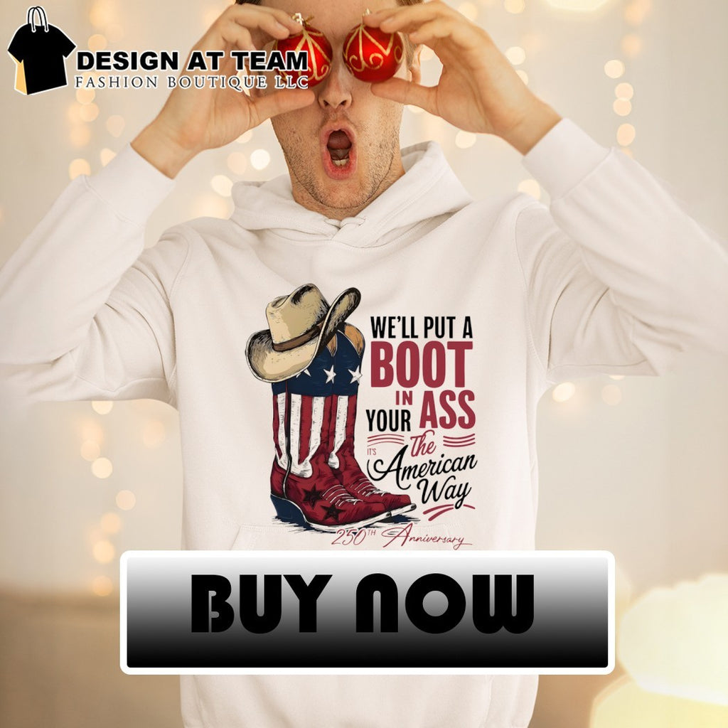 We’ll Put a Boot In Your Ass American flags 250th Anniversary America 2026 shirt
