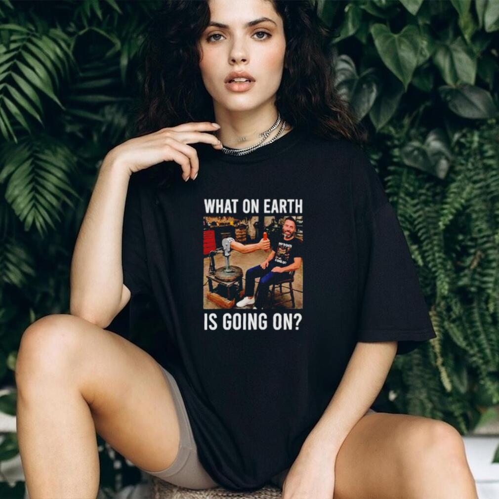 What On Earth Is Going On funny shirt