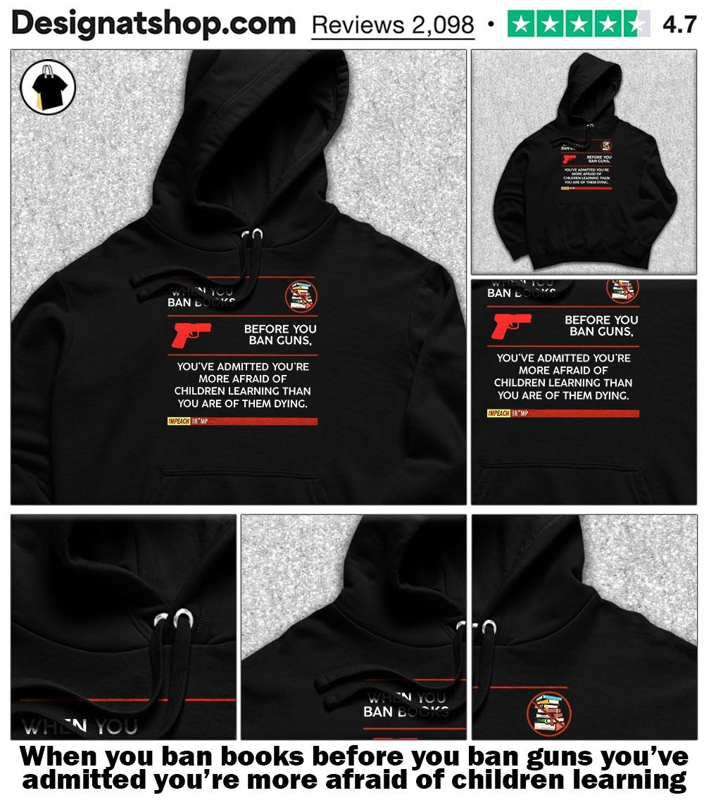 When you ban books before you ban guns you’ve admitted you’re more afraid of children learning shirt