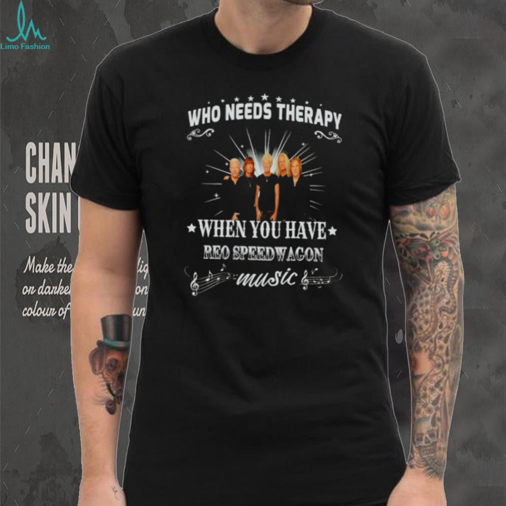Who Needs Therapy When You Have Reo Speedwagon Music shirt