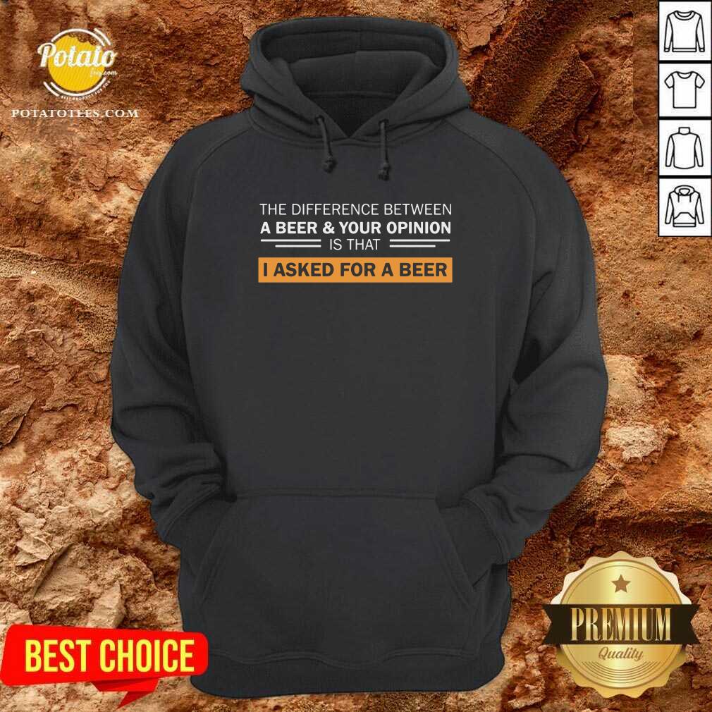 A Beer & Your Opinion Is That I Asked For A Beer Shirt