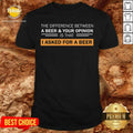 A Beer & Your Opinion Is That I Asked For A Beer Shirt