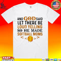 And God Said Let There Be Loud Yelling So He Made Softball Moms T-shirt