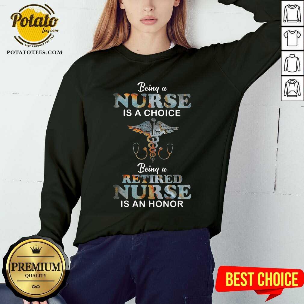 Being A Nurse Is A Choice Being A Retired Nurse Is An Honor Shirt