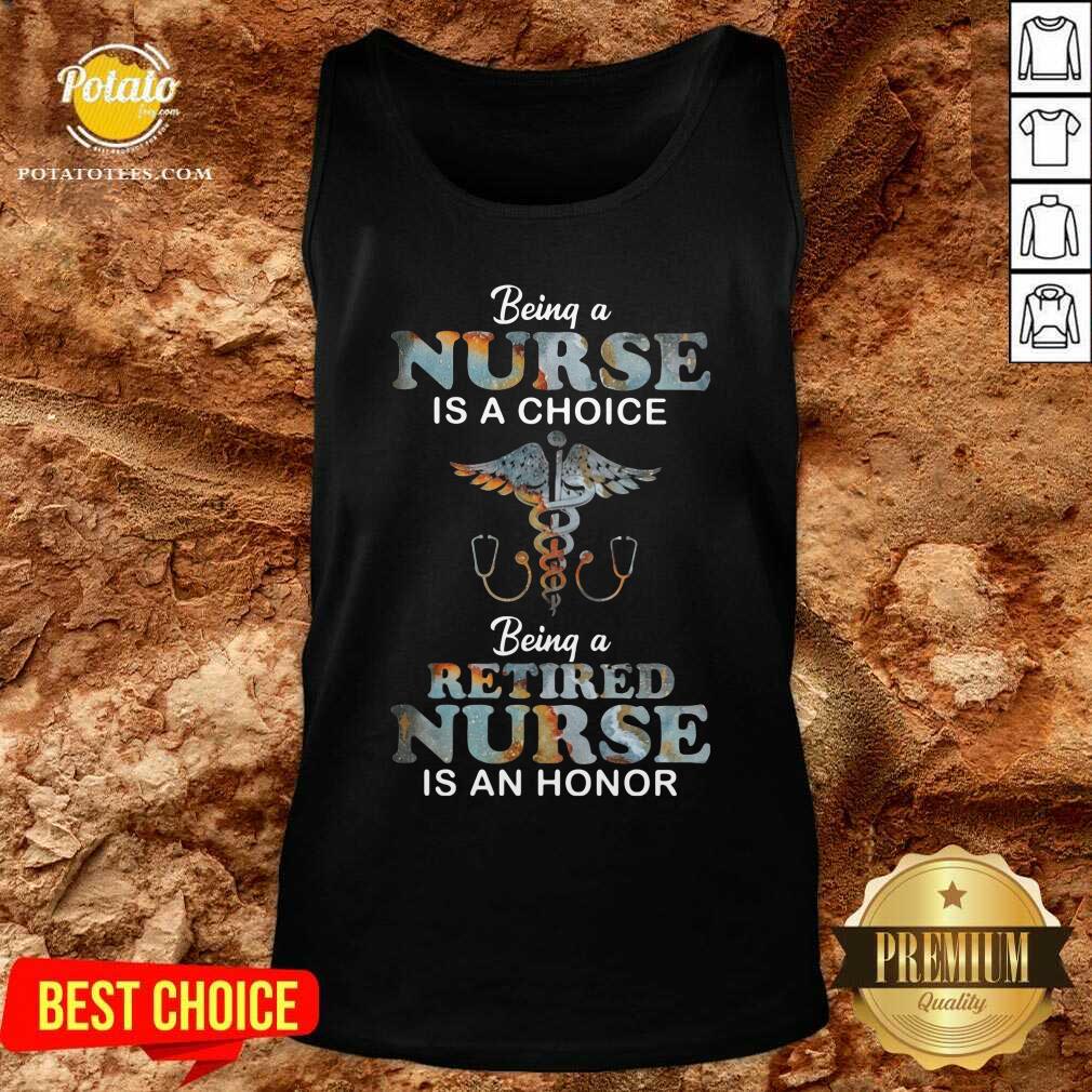 Being A Nurse Is A Choice Being A Retired Nurse Is An Honor Shirt
