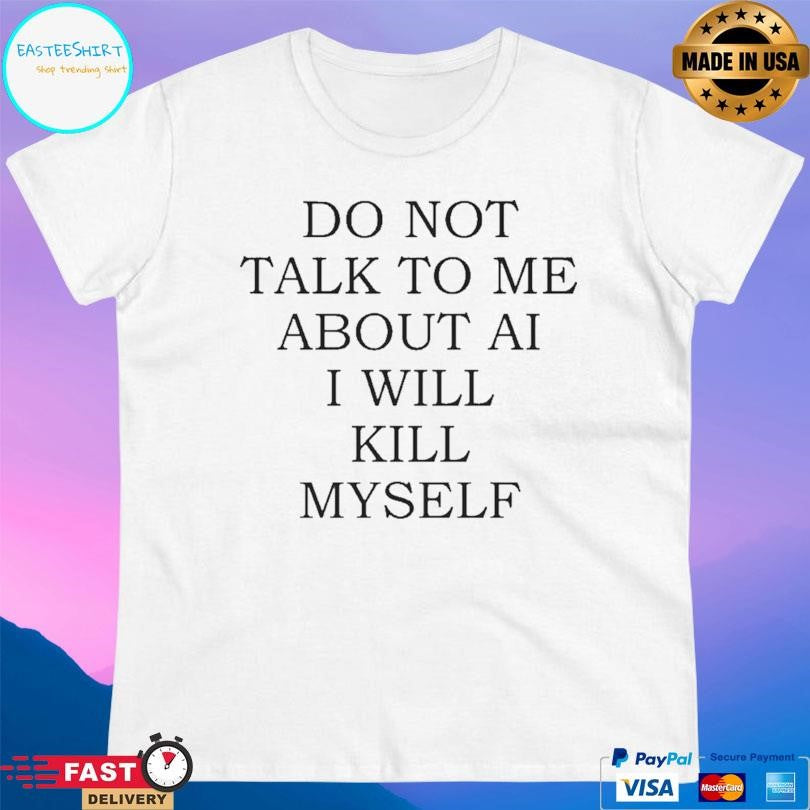 Do Not Talk To Me About Ai Shirt