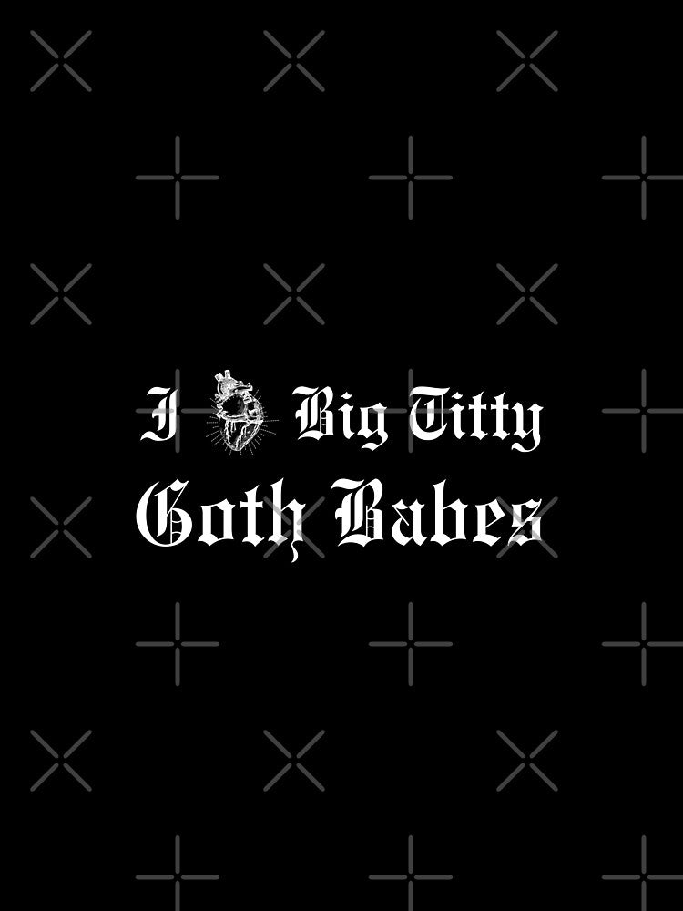 I Love Big Titty Goth Babes by DirtySparkles