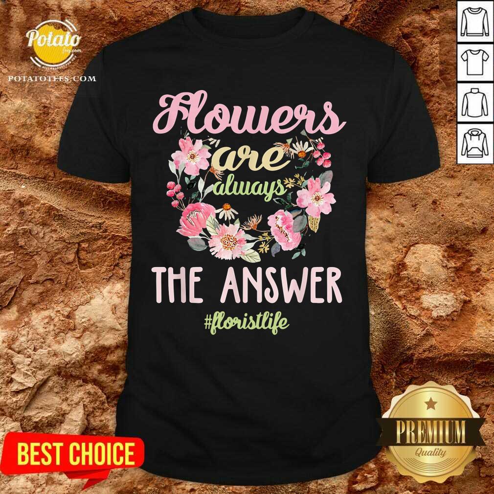 Flowers Are Always The Answer Floristlife Shirt