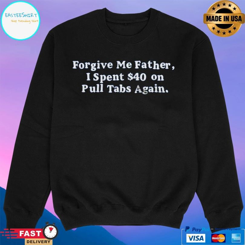 Forgive Me Father I Spent On Pull Tabs Again Shirt