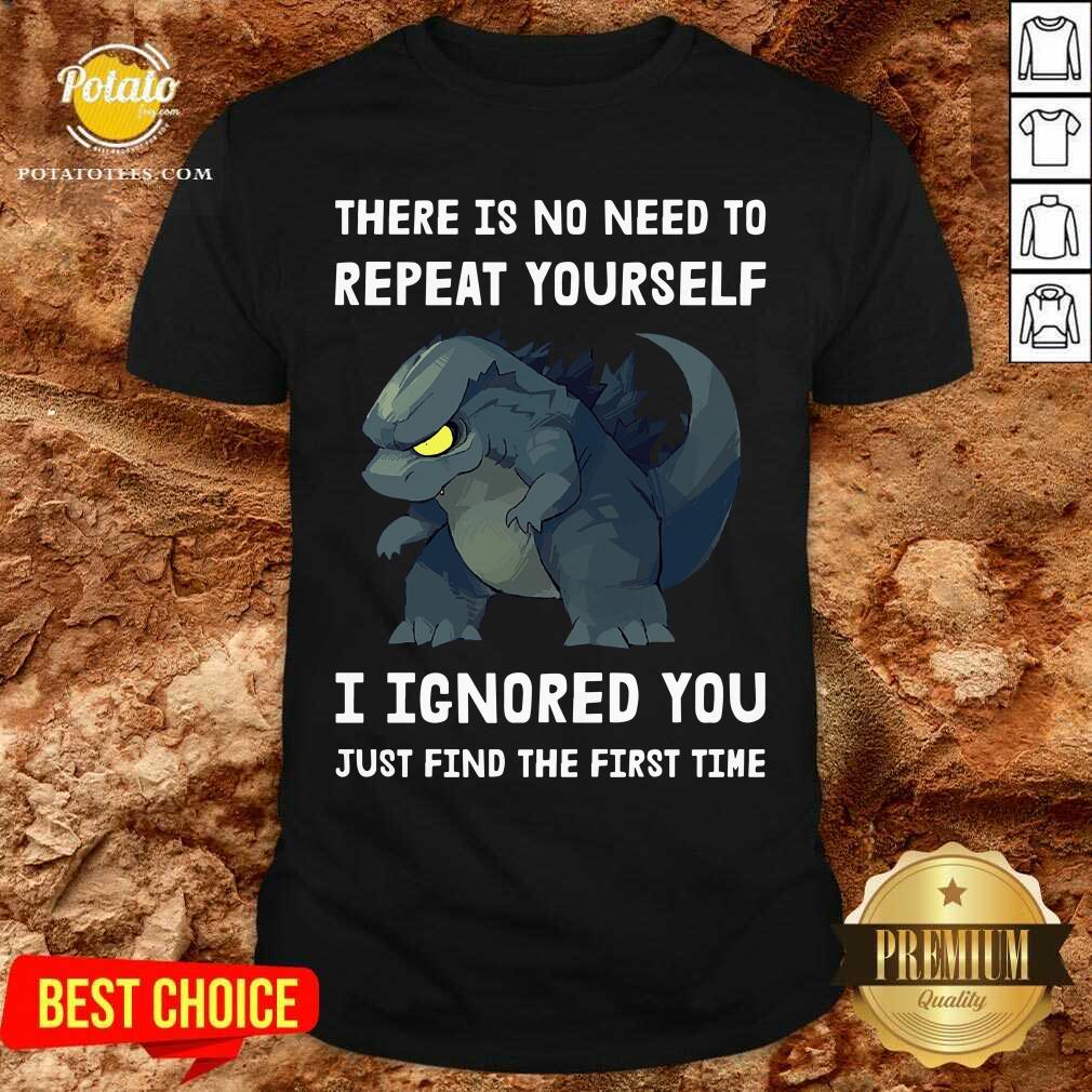Godzilla There Is No Need To Repeat Yourself I Ignored Shirt