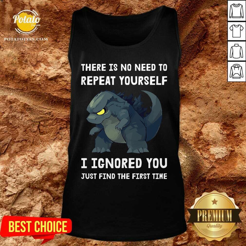 Godzilla There Is No Need To Repeat Yourself I Ignored Shirt