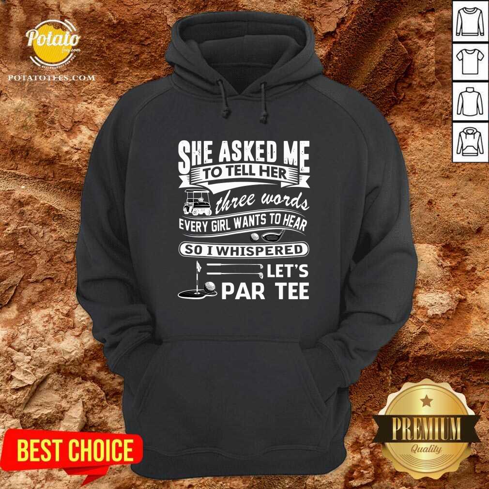 Gold She Asked Me To Tell Her Three Words Every Girl Want To Hear Let’S Par Tee Shirt