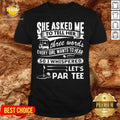 Gold She Asked Me To Tell Her Three Words Every Girl Want To Hear Let’S Par Tee Shirt