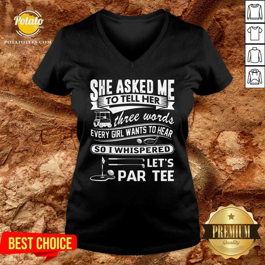 Gold She Asked Me To Tell Her Three Words Every Girl Want To Hear Let’S Par Tee Shirt