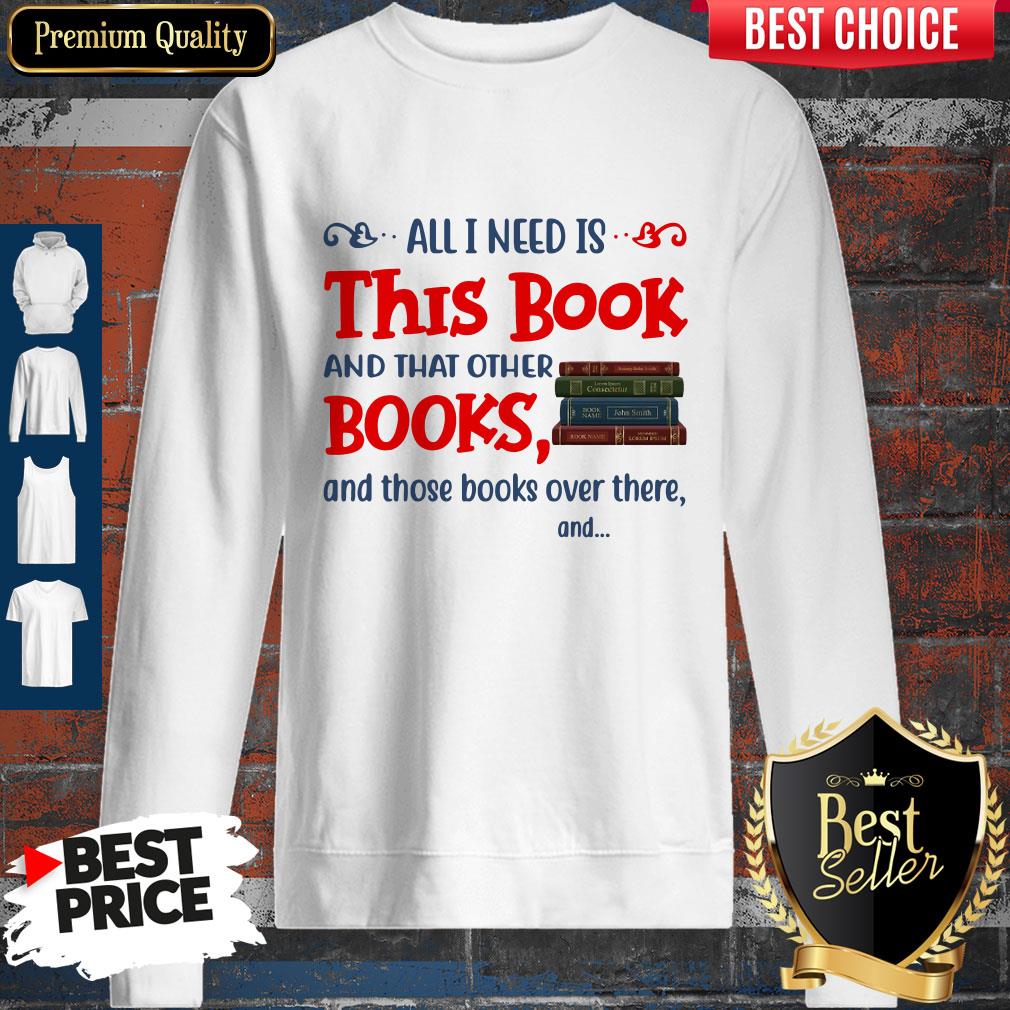 All I Need Is This Book And That Other Books And Those Books Over There Shirt