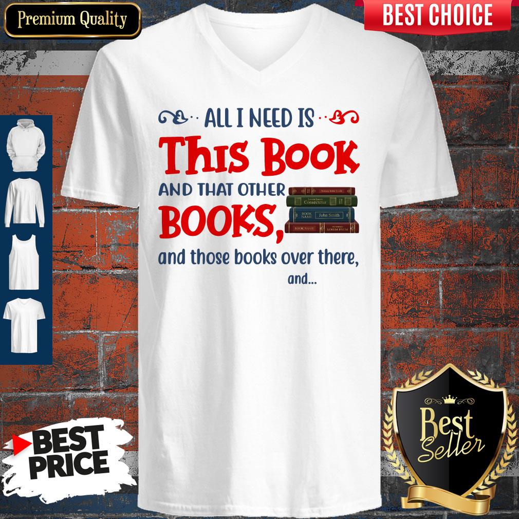 All I Need Is This Book And That Other Books And Those Books Over There Shirt