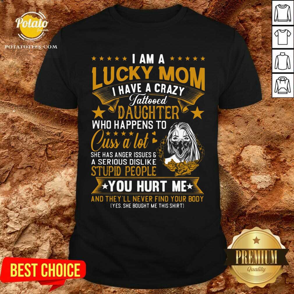 I Am A Lucky Mom I Have A Crazy Tattooed Daughter Who Happens To Cuss A Lot She Has Anger Shirt