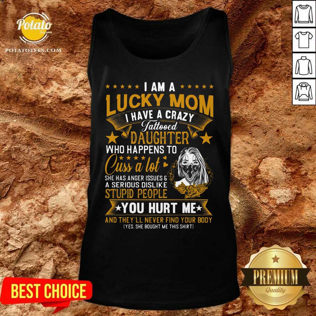 I Am A Lucky Mom I Have A Crazy Tattooed Daughter Who Happens To Cuss A Lot She Has Anger Shirt