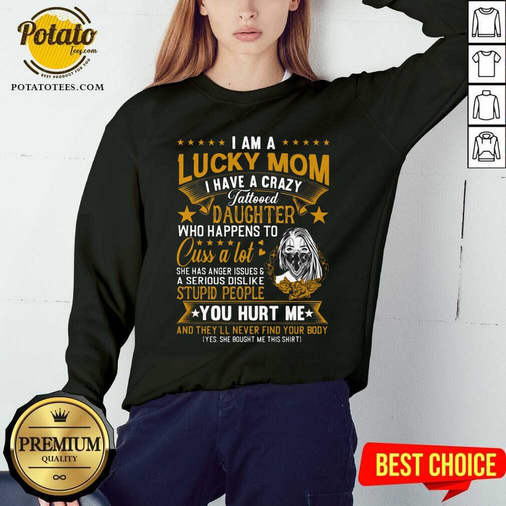 I Am A Lucky Mom I Have A Crazy Tattooed Daughter Who Happens To Cuss A Lot She Has Anger Shirt
