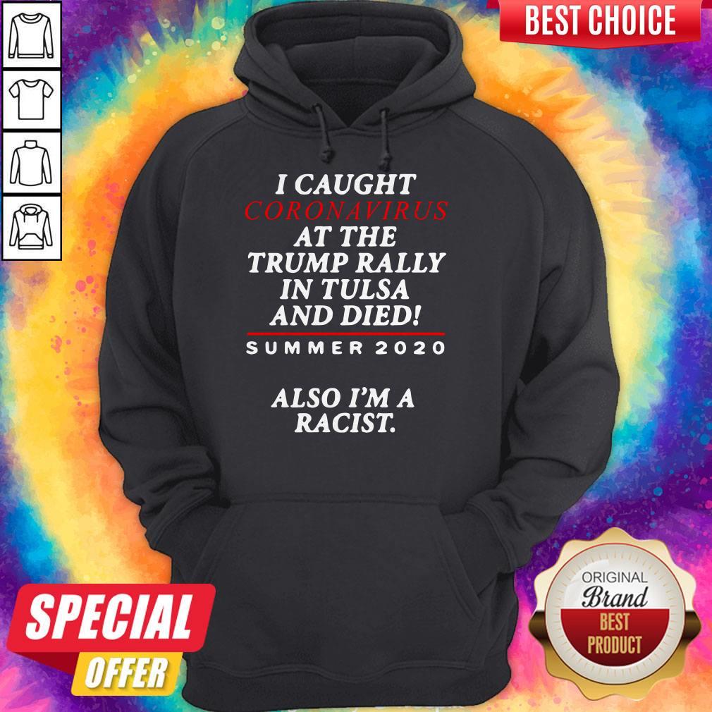 I Caught Coronavirus At The Trump Rally In Tulsa And Dies Summer 2020 Also I’m A Racist Shirt