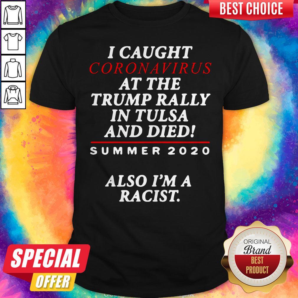 I Caught Coronavirus At The Trump Rally In Tulsa And Dies Summer 2020 Also I’m A Racist Shirt