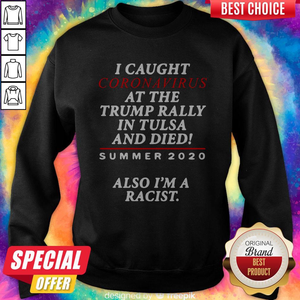 I Caught Coronavirus At The Trump Rally In Tulsa And Dies Summer 2020 Also I’m A Racist Shirt