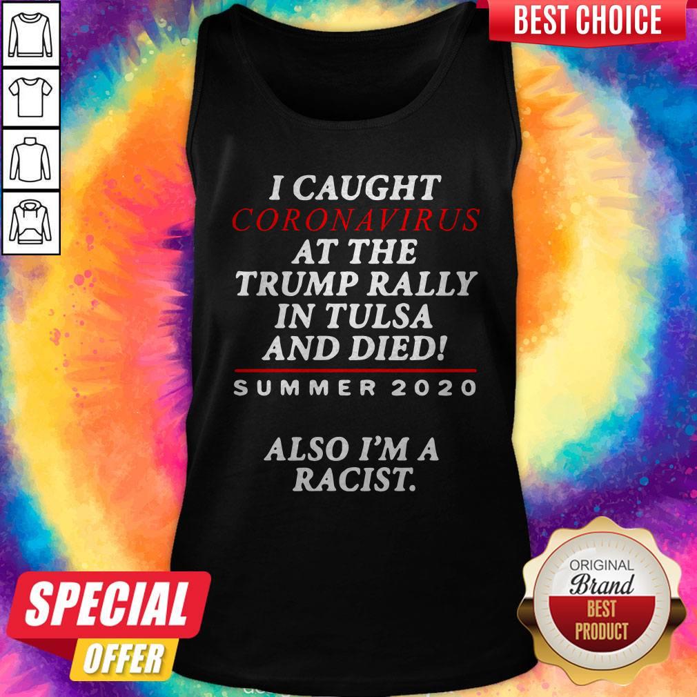 I Caught Coronavirus At The Trump Rally In Tulsa And Dies Summer 2020 Also I’m A Racist Shirt