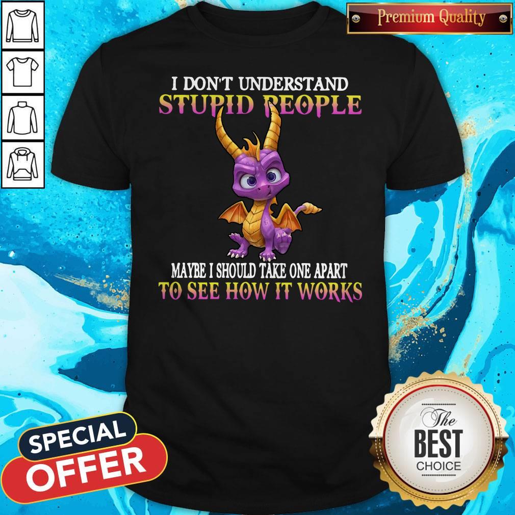 I Don’t Understand Stupid People Maybe I Should Take One Apart To See How It Works Shirt