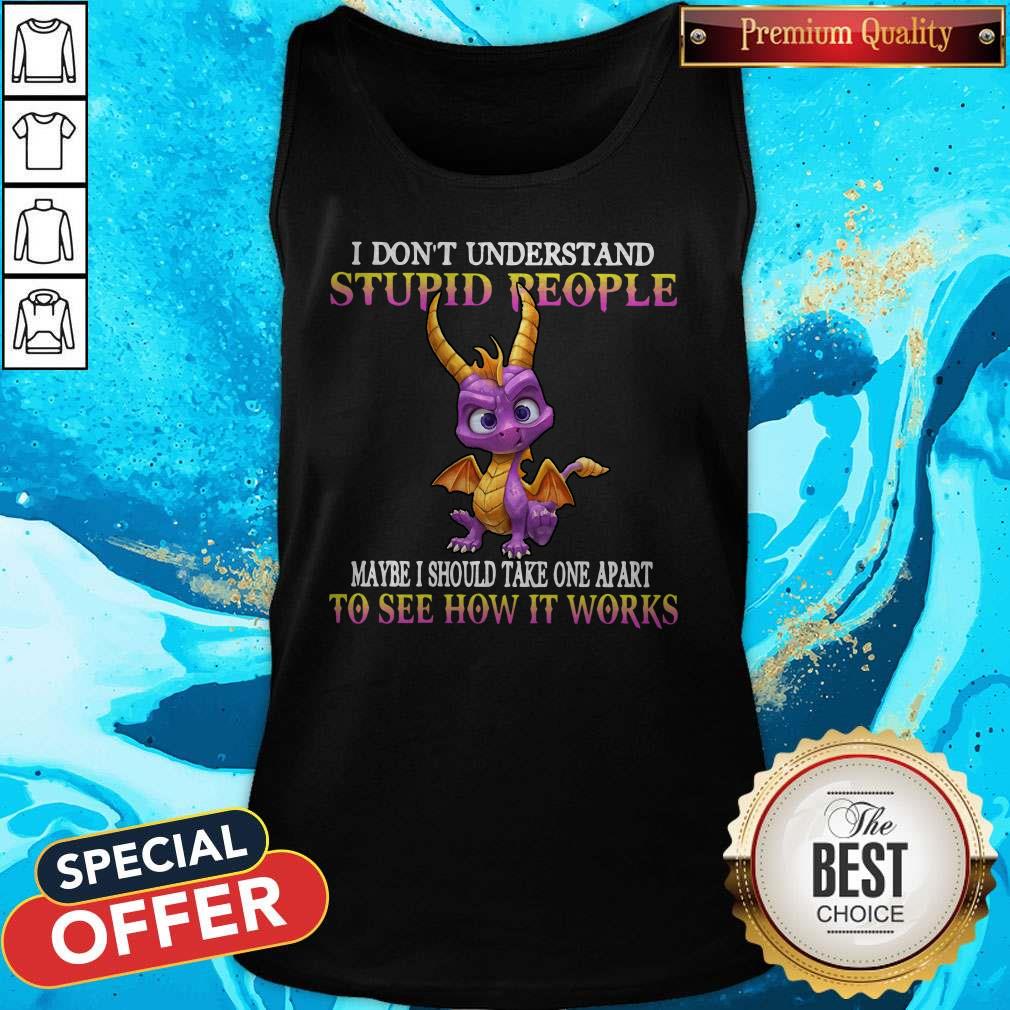 I Don’t Understand Stupid People Maybe I Should Take One Apart To See How It Works Shirt