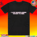 I Love Mansplaining Hockey To Men T-shirt