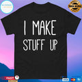 I Make Stuff Up Shirt