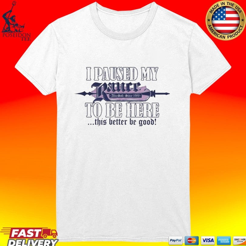I Paused My Rance To Be Here This Better Be Good Alicesoft Since 1989 T-shirt