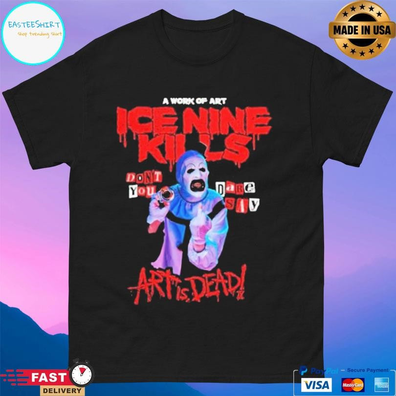 Ice Nine Kills Don’t You Dare Say Art Is Dead Shirt