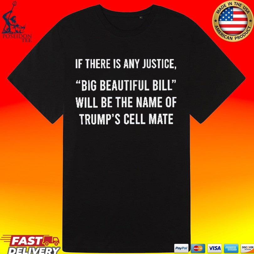 If There Is Any Justice Big Beautiful Bill Will Be The Name Of Trump’s Cell Mate T-shirt