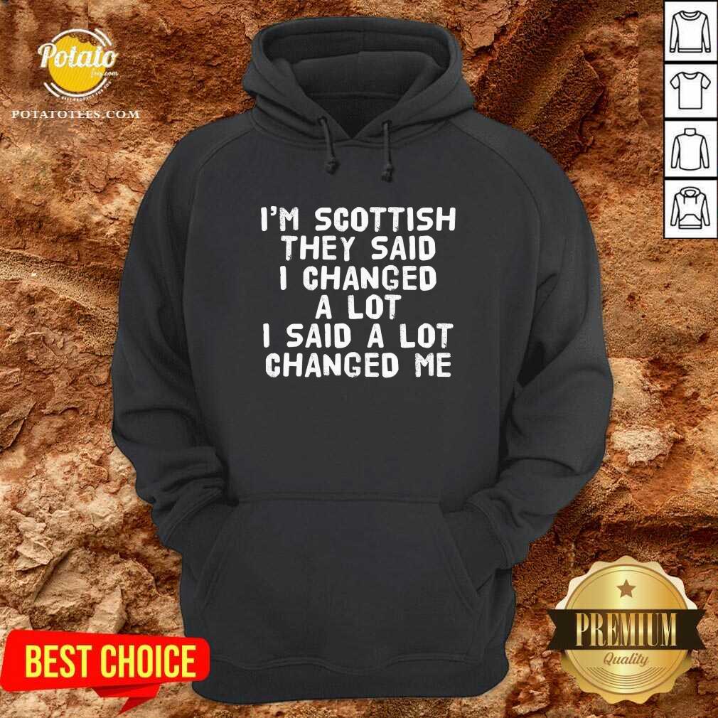 I’M Scottish They Said I Changed A Lot I Said A Lot Changed Me Shirt