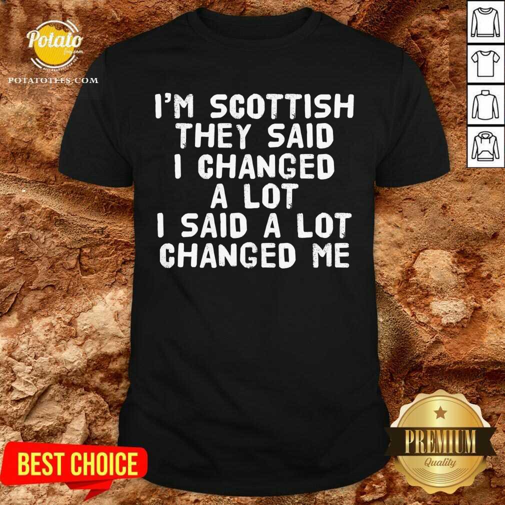 I’M Scottish They Said I Changed A Lot I Said A Lot Changed Me Shirt