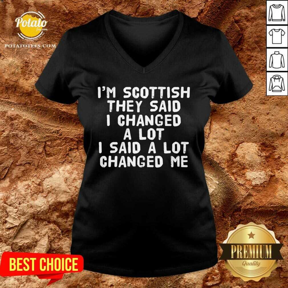 I’M Scottish They Said I Changed A Lot I Said A Lot Changed Me Shirt