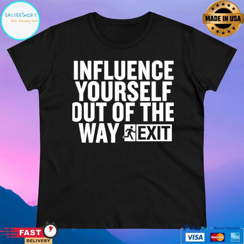 Influence Yourself Out Of The Way Exit Shirt
