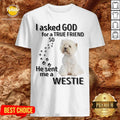 Love I Asked God For A True Friend So He Sent Me A Westie Shirt