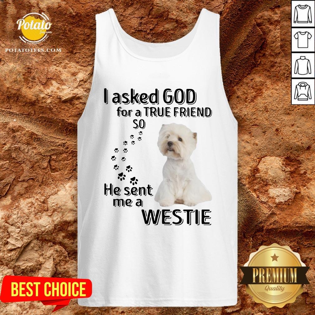Love I Asked God For A True Friend So He Sent Me A Westie Shirt