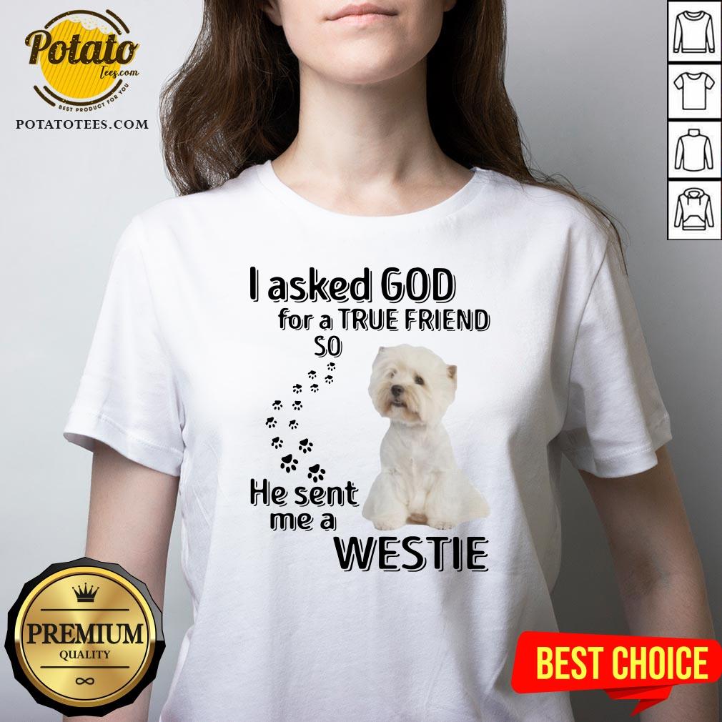 Love I Asked God For A True Friend So He Sent Me A Westie Shirt