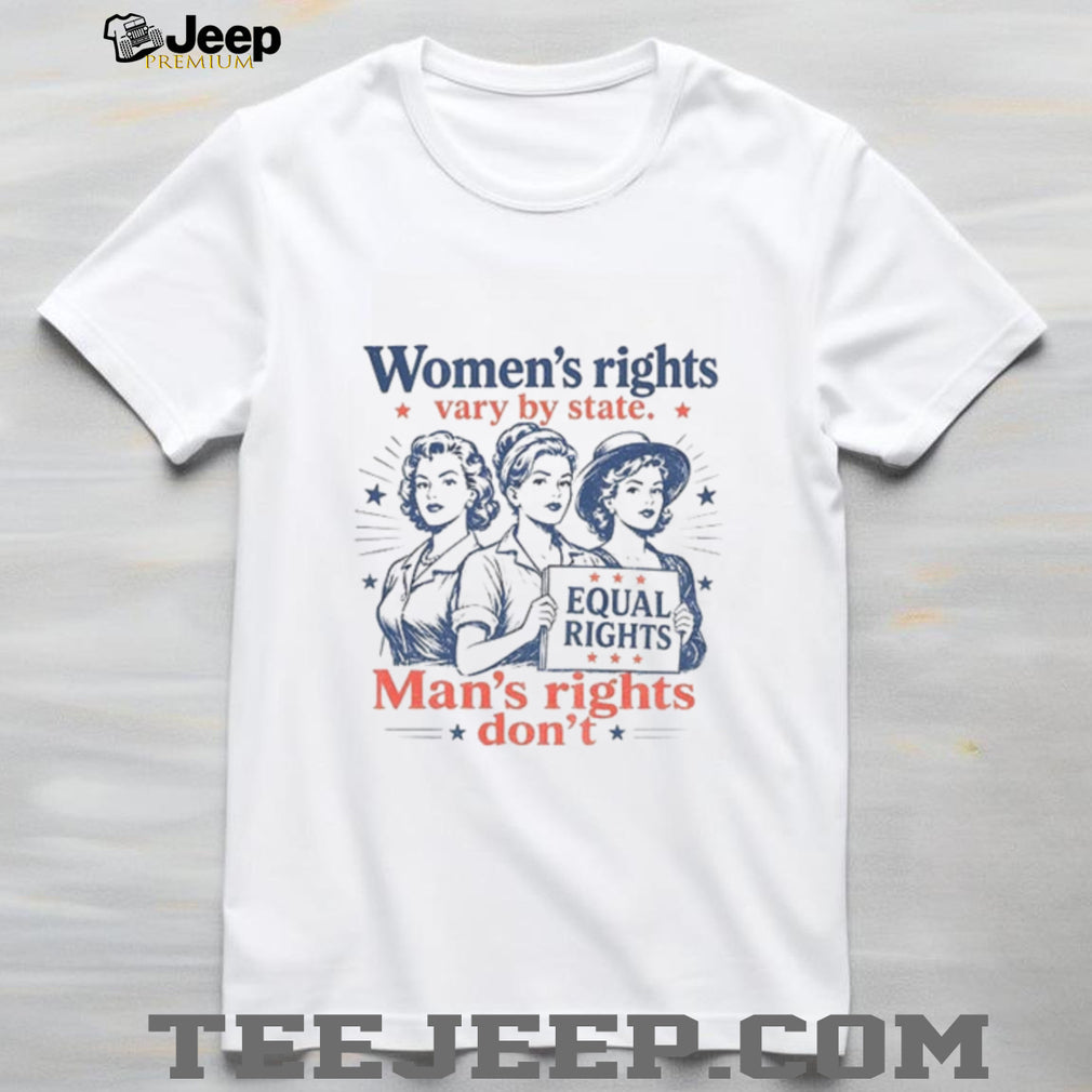 Women’s Rights Vary By State Man’s Rights Don’t Shirt