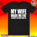 My Wife Made Me Fat So Nobody Else Would Want Me T-shirt
